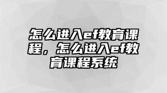 怎么進入ef教育課程，怎么進入ef教育課程系統(tǒng)