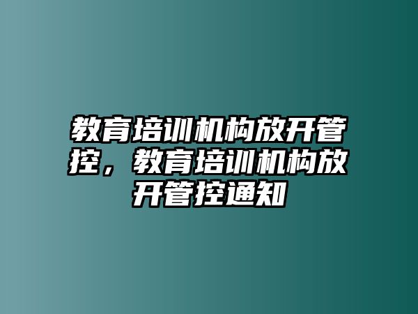 教育培訓(xùn)機(jī)構(gòu)放開(kāi)管控，教育培訓(xùn)機(jī)構(gòu)放開(kāi)管控通知