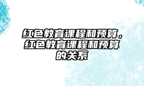 紅色教育課程和預(yù)算，紅色教育課程和預(yù)算的關(guān)系