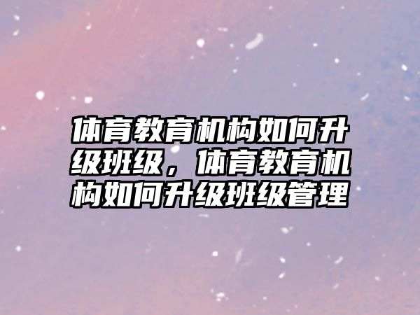 體育教育機(jī)構(gòu)如何升級班級，體育教育機(jī)構(gòu)如何升級班級管理