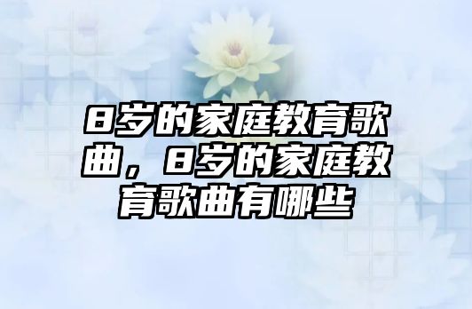 8歲的家庭教育歌曲，8歲的家庭教育歌曲有哪些