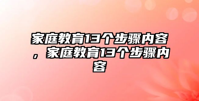 家庭教育13個(gè)步驟內(nèi)容，家庭教育13個(gè)步驟內(nèi)容