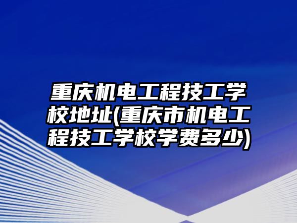 重慶機電工程技工學(xué)校地址(重慶市機電工程技工學(xué)校學(xué)費多少)