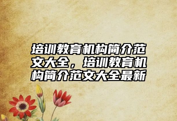 培訓(xùn)教育機構(gòu)簡介范文大全，培訓(xùn)教育機構(gòu)簡介范文大全最新