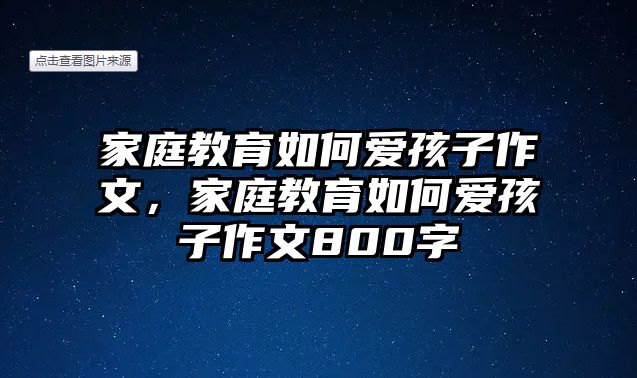 家庭教育如何愛孩子作文，家庭教育如何愛孩子作文800字