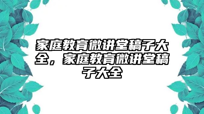 家庭教育微講堂稿子大全，家庭教育微講堂稿子大全