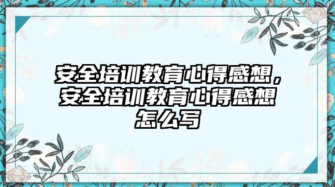 安全培訓(xùn)教育心得感想，安全培訓(xùn)教育心得感想怎么寫(xiě)