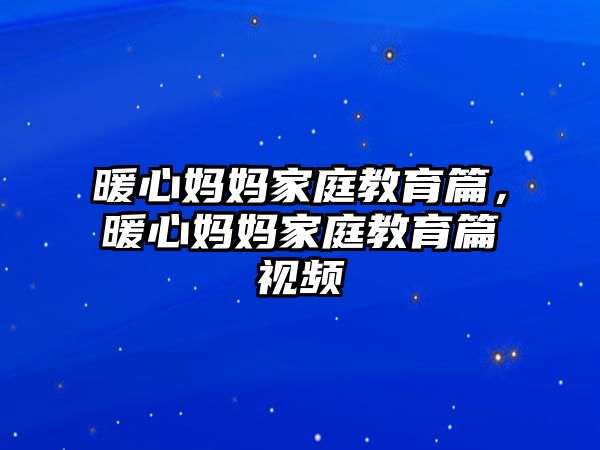 暖心媽媽家庭教育篇，暖心媽媽家庭教育篇視頻