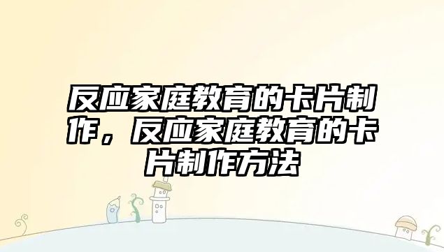 反應(yīng)家庭教育的卡片制作，反應(yīng)家庭教育的卡片制作方法