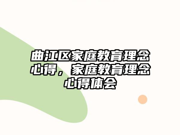 曲江區(qū)家庭教育理念心得，家庭教育理念心得體會