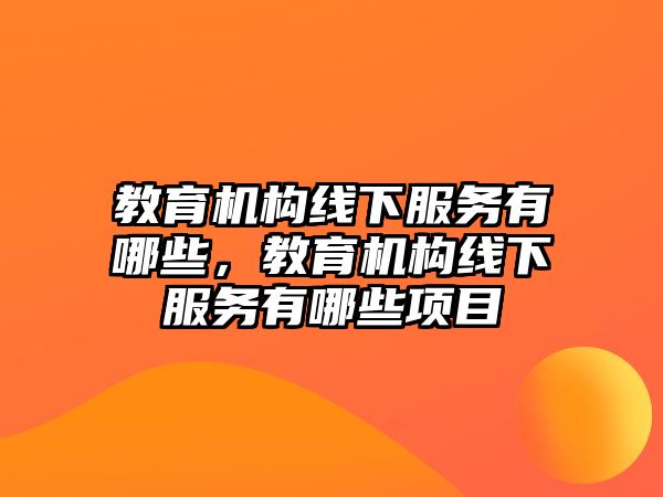 教育機構線下服務有哪些，教育機構線下服務有哪些項目