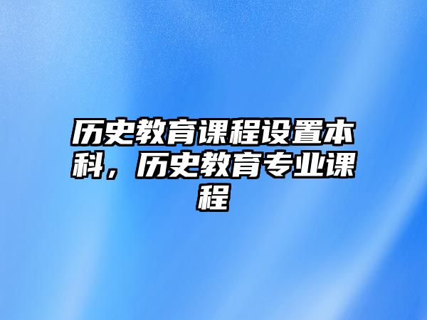 歷史教育課程設(shè)置本科，歷史教育專業(yè)課程