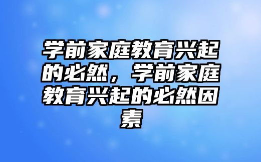 學(xué)前家庭教育興起的必然，學(xué)前家庭教育興起的必然因素