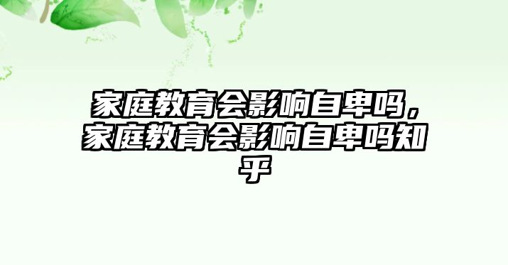 家庭教育會影響自卑嗎，家庭教育會影響自卑嗎知乎