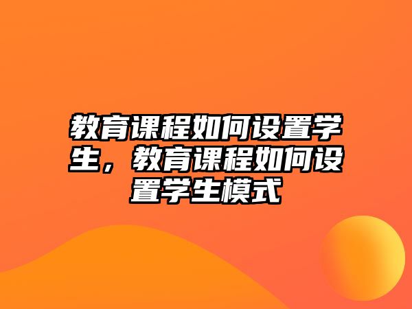 教育課程如何設(shè)置學(xué)生，教育課程如何設(shè)置學(xué)生模式