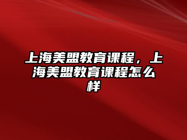 上海美盟教育課程，上海美盟教育課程怎么樣