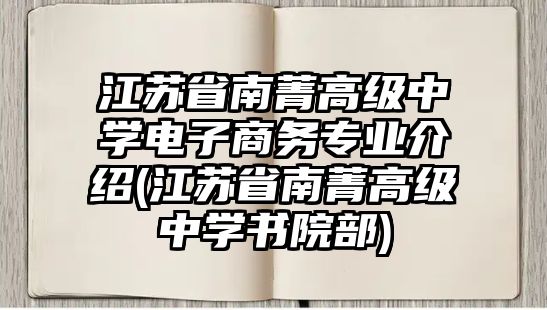 江蘇省南菁高級(jí)中學(xué)電子商務(wù)專業(yè)介紹(江蘇省南菁高級(jí)中學(xué)書院部)