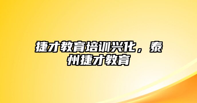 捷才教育培訓(xùn)興化，泰州捷才教育