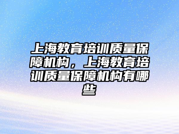 上海教育培訓(xùn)質(zhì)量保障機(jī)構(gòu)，上海教育培訓(xùn)質(zhì)量保障機(jī)構(gòu)有哪些