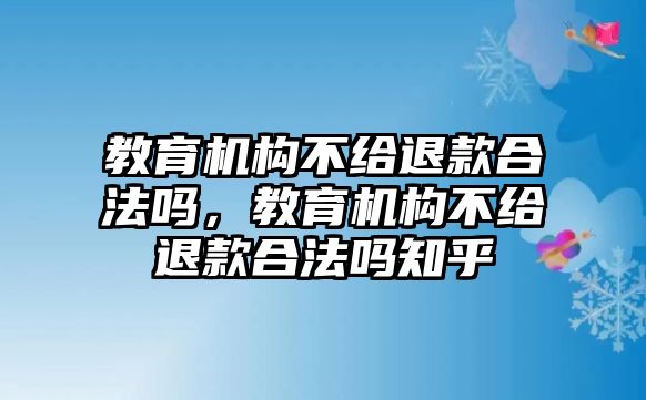 教育機構不給退款合法嗎，教育機構不給退款合法嗎知乎