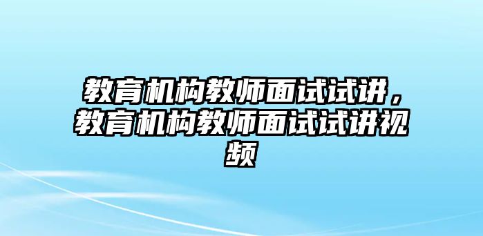 教育機(jī)構(gòu)教師面試試講，教育機(jī)構(gòu)教師面試試講視頻