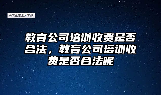 教育公司培訓收費是否合法，教育公司培訓收費是否合法呢