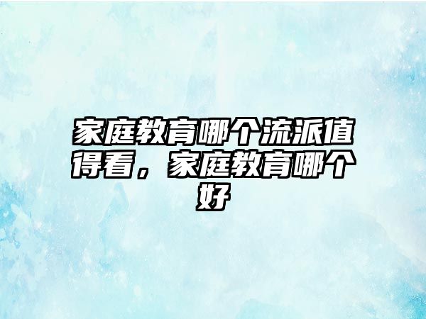 家庭教育哪個(gè)流派值得看，家庭教育哪個(gè)好