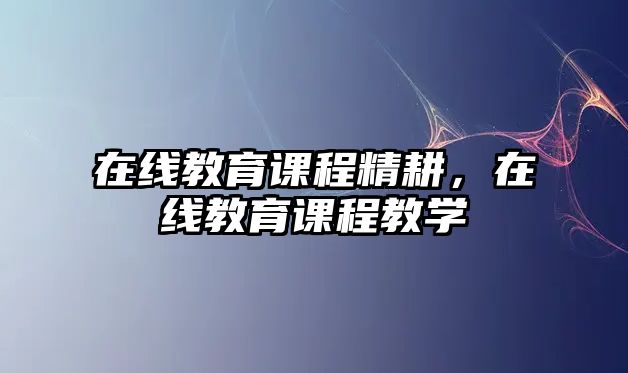 在線教育課程精耕，在線教育課程教學