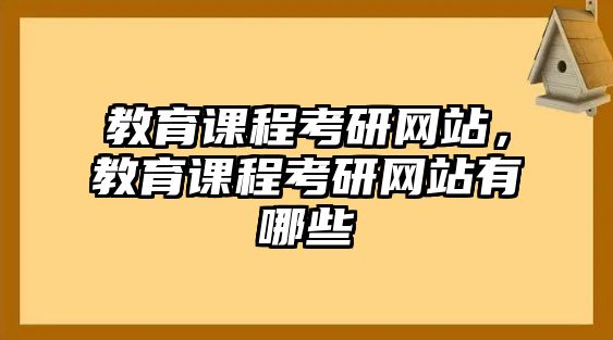 教育課程考研網(wǎng)站，教育課程考研網(wǎng)站有哪些