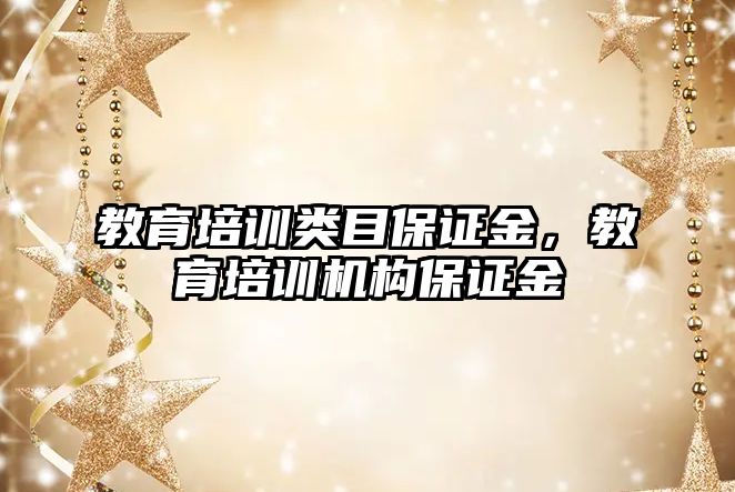 教育培訓(xùn)類目保證金，教育培訓(xùn)機構(gòu)保證金