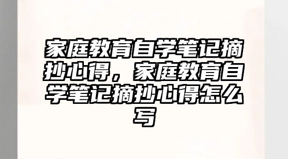 家庭教育自學(xué)筆記摘抄心得，家庭教育自學(xué)筆記摘抄心得怎么寫