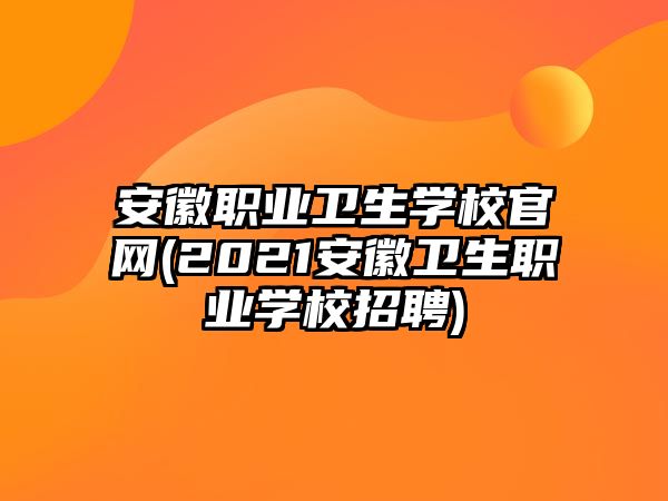 安徽職業(yè)衛(wèi)生學(xué)校官網(wǎng)(2021安徽衛(wèi)生職業(yè)學(xué)校招聘)