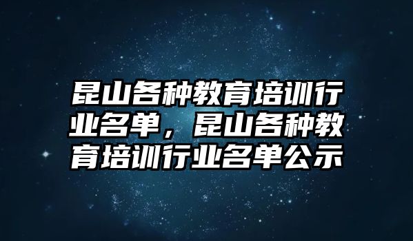 昆山各種教育培訓行業(yè)名單，昆山各種教育培訓行業(yè)名單公示