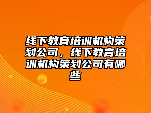 線下教育培訓機構策劃公司，線下教育培訓機構策劃公司有哪些