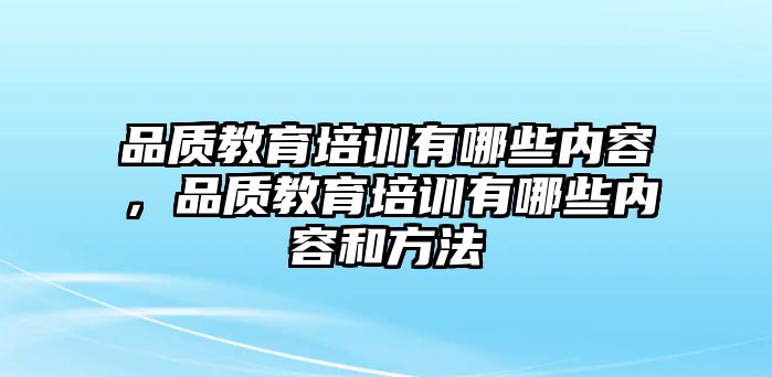 品質(zhì)教育培訓(xùn)有哪些內(nèi)容，品質(zhì)教育培訓(xùn)有哪些內(nèi)容和方法