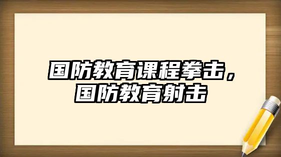 國(guó)防教育課程拳擊，國(guó)防教育射擊