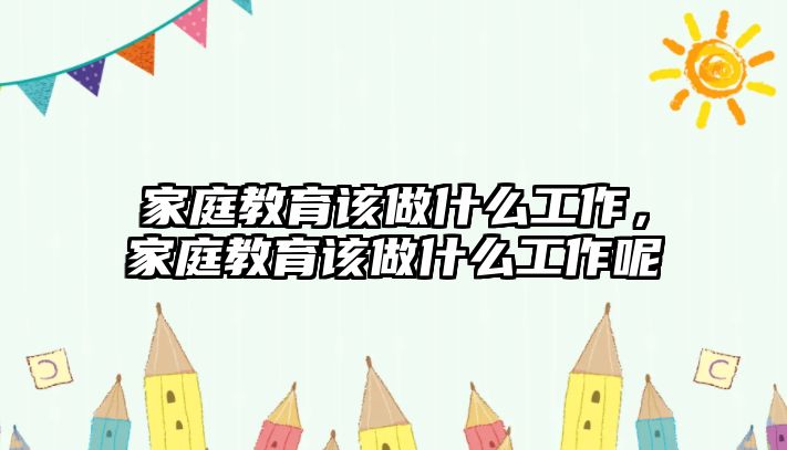 家庭教育該做什么工作，家庭教育該做什么工作呢