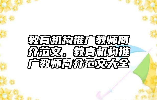 教育機構(gòu)推廣教師簡介范文，教育機構(gòu)推廣教師簡介范文大全