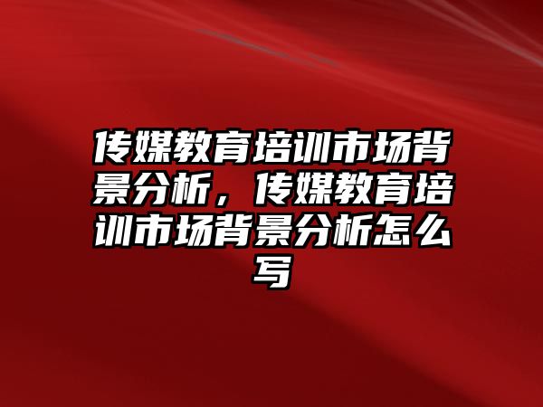 傳媒教育培訓(xùn)市場背景分析，傳媒教育培訓(xùn)市場背景分析怎么寫