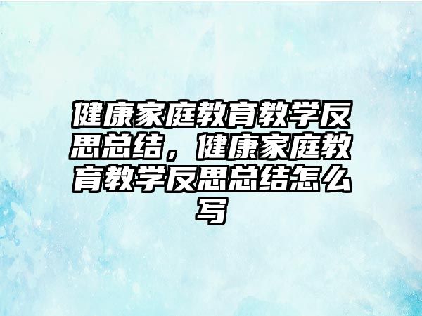 健康家庭教育教學(xué)反思總結(jié)，健康家庭教育教學(xué)反思總結(jié)怎么寫