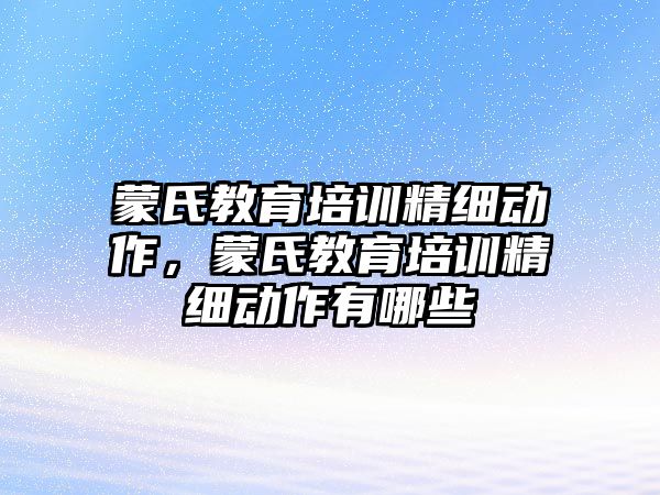 蒙氏教育培訓精細動作，蒙氏教育培訓精細動作有哪些