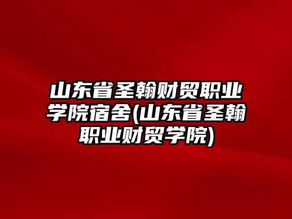 山東省圣翰財(cái)貿(mào)職業(yè)學(xué)院宿舍(山東省圣翰職業(yè)財(cái)貿(mào)學(xué)院)