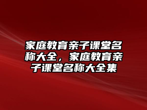 家庭教育親子課堂名稱大全，家庭教育親子課堂名稱大全集