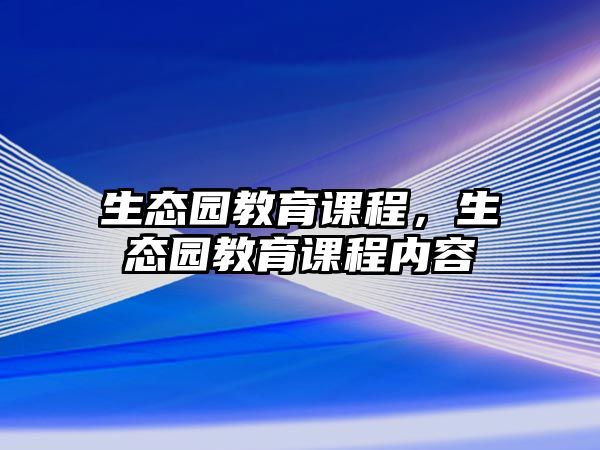 生態(tài)園教育課程，生態(tài)園教育課程內(nèi)容