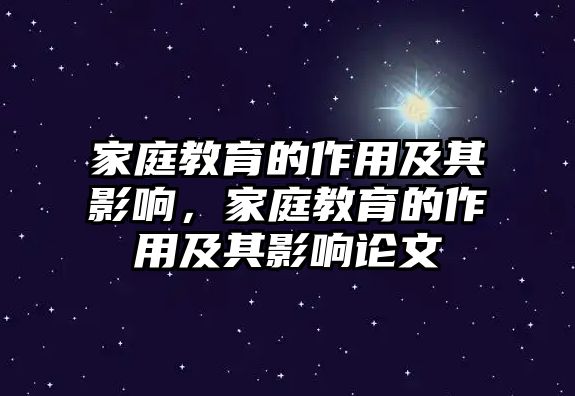 家庭教育的作用及其影響，家庭教育的作用及其影響論文