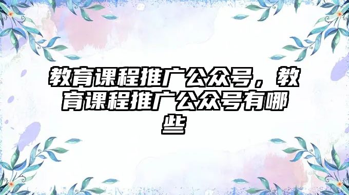 教育課程推廣公眾號，教育課程推廣公眾號有哪些