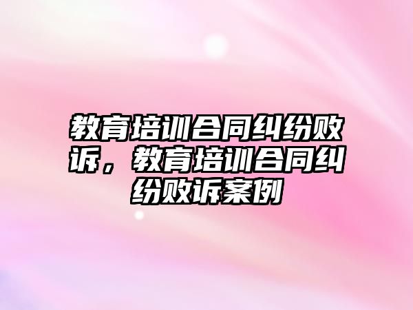 教育培訓(xùn)合同糾紛敗訴，教育培訓(xùn)合同糾紛敗訴案例