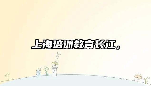 上海培訓(xùn)教育長江，