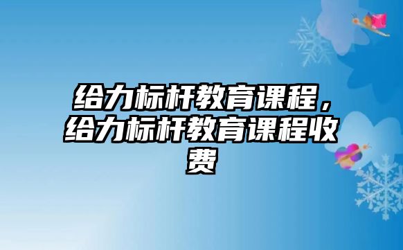 給力標桿教育課程，給力標桿教育課程收費