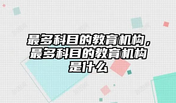 最多科目的教育機(jī)構(gòu)，最多科目的教育機(jī)構(gòu)是什么